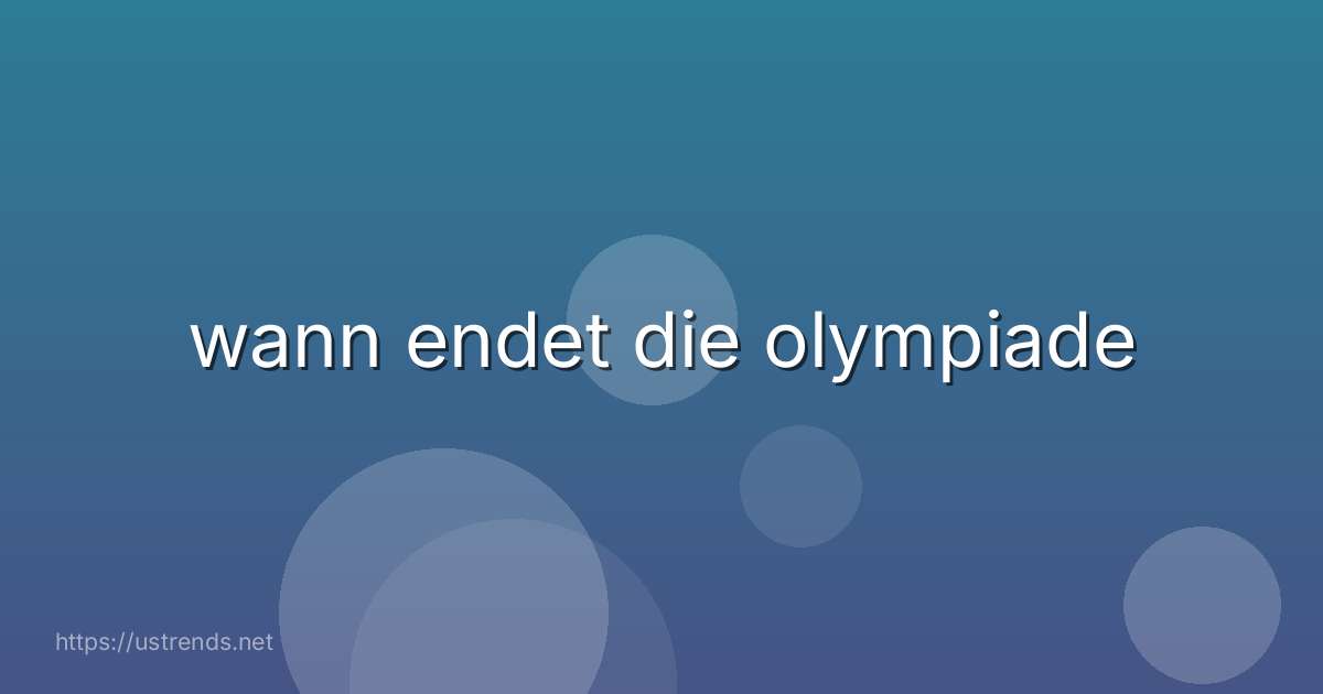 wann endet die olympiade