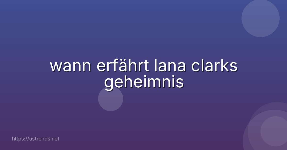wann erfährt lana clarks geheimnis