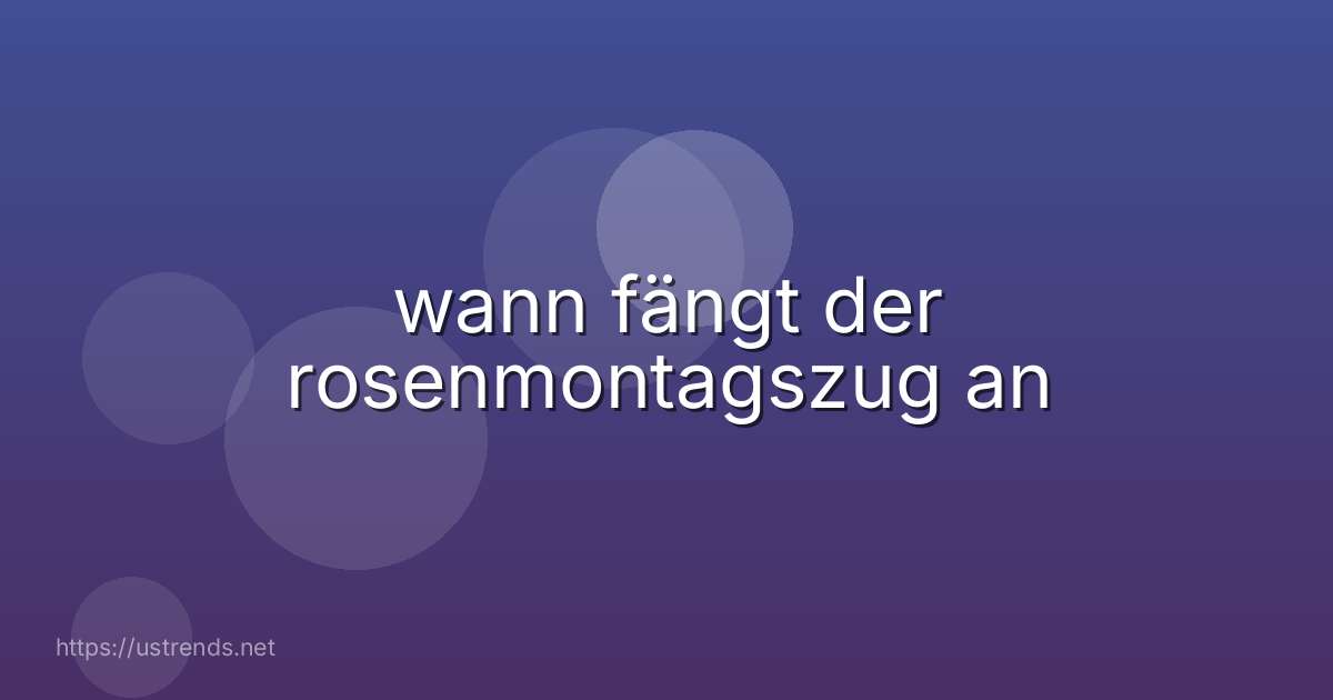 wann fängt der rosenmontagszug an