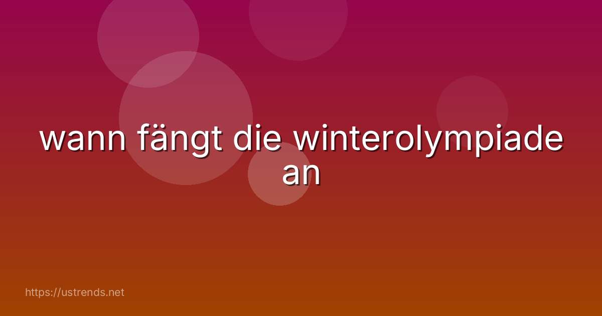 wann fängt die winterolympiade an