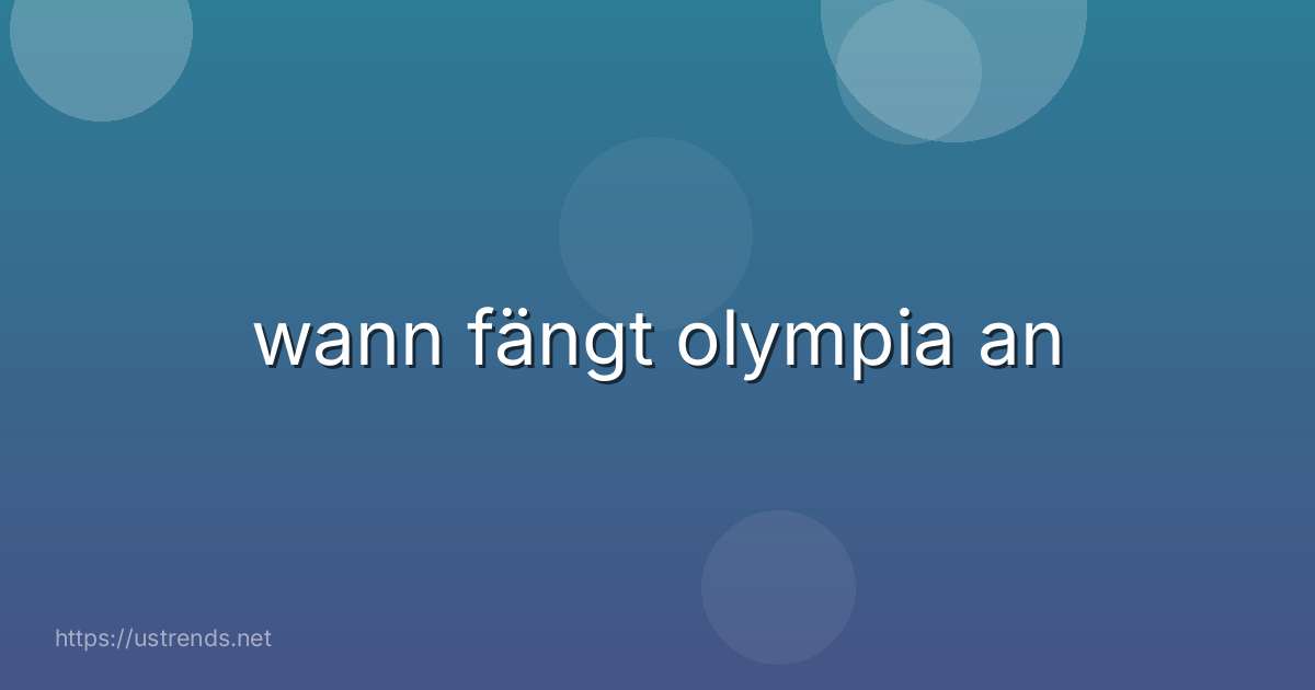 wann fängt olympia an