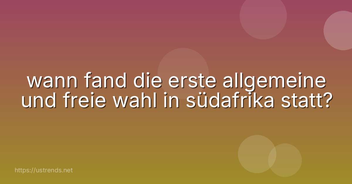 wann fand die erste allgemeine und freie wahl in südafrika statt?