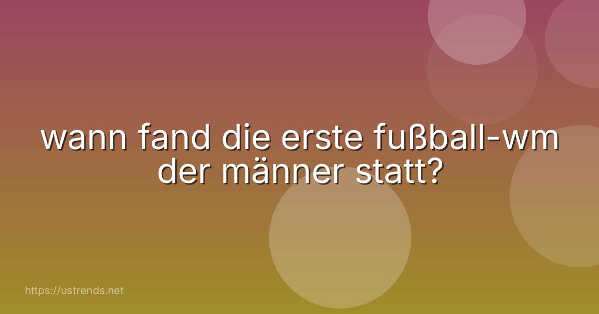 wann fand die erste fußball-wm der männer statt?