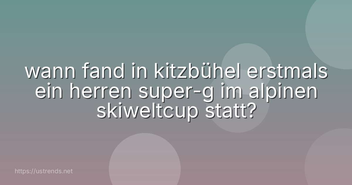 wann fand in kitzbühel erstmals ein herren super-g im alpinen skiweltcup statt?