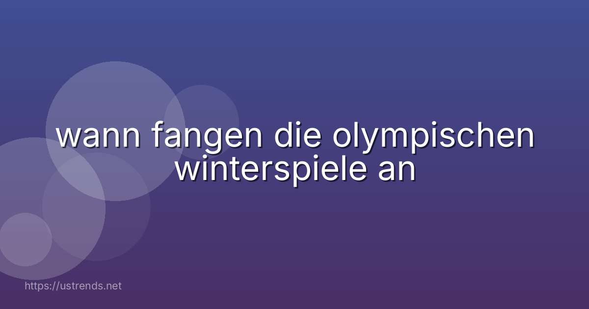 wann fangen die olympischen winterspiele an