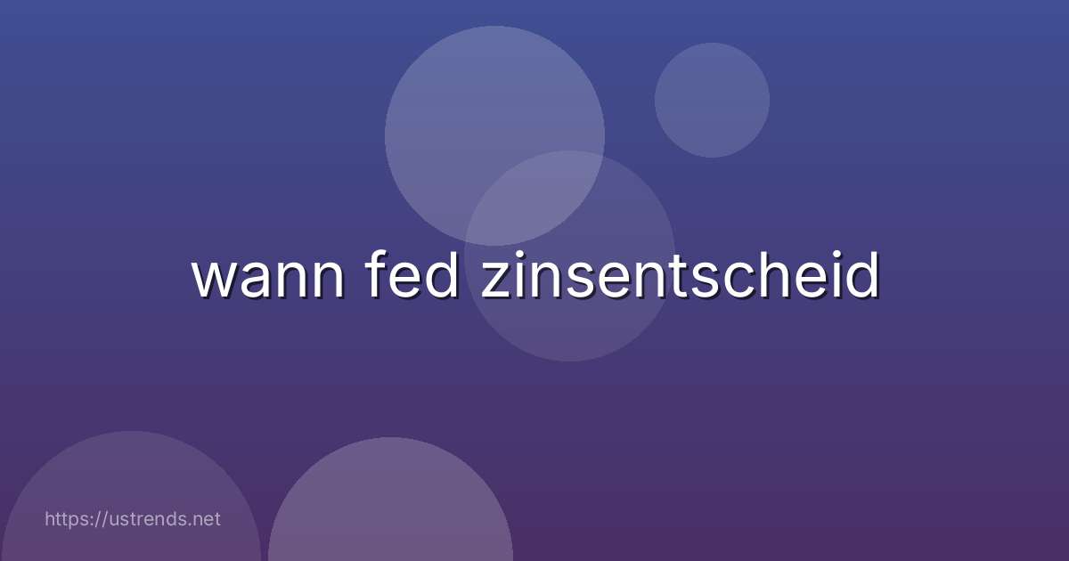 wann fed zinsentscheid