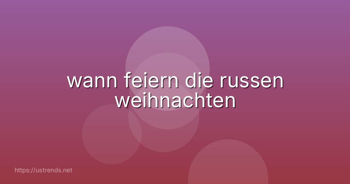 wann feiern die russen weihnachten
