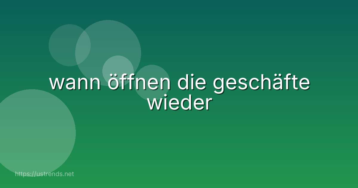 wann öffnen die geschäfte wieder