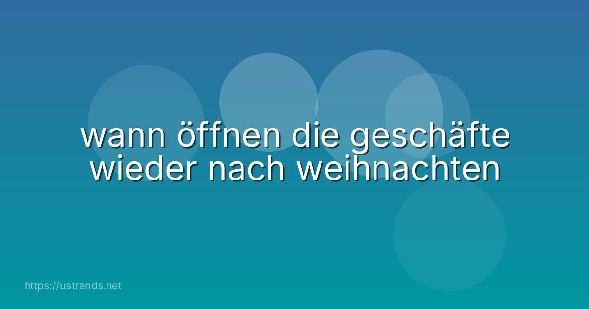 wann öffnen die geschäfte wieder nach weihnachten