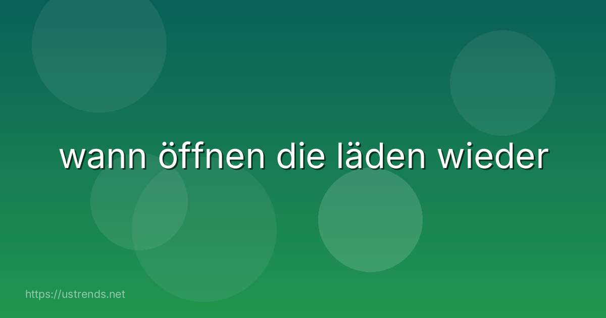 wann öffnen die läden wieder