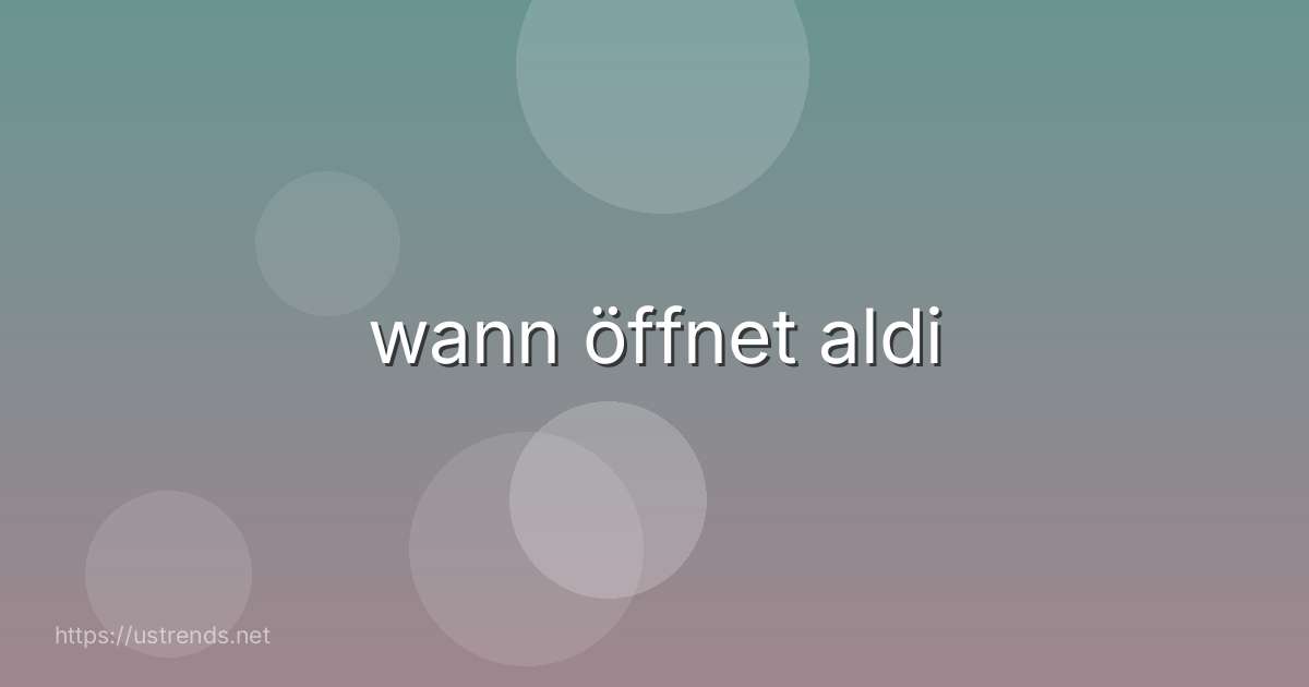 wann öffnet aldi
