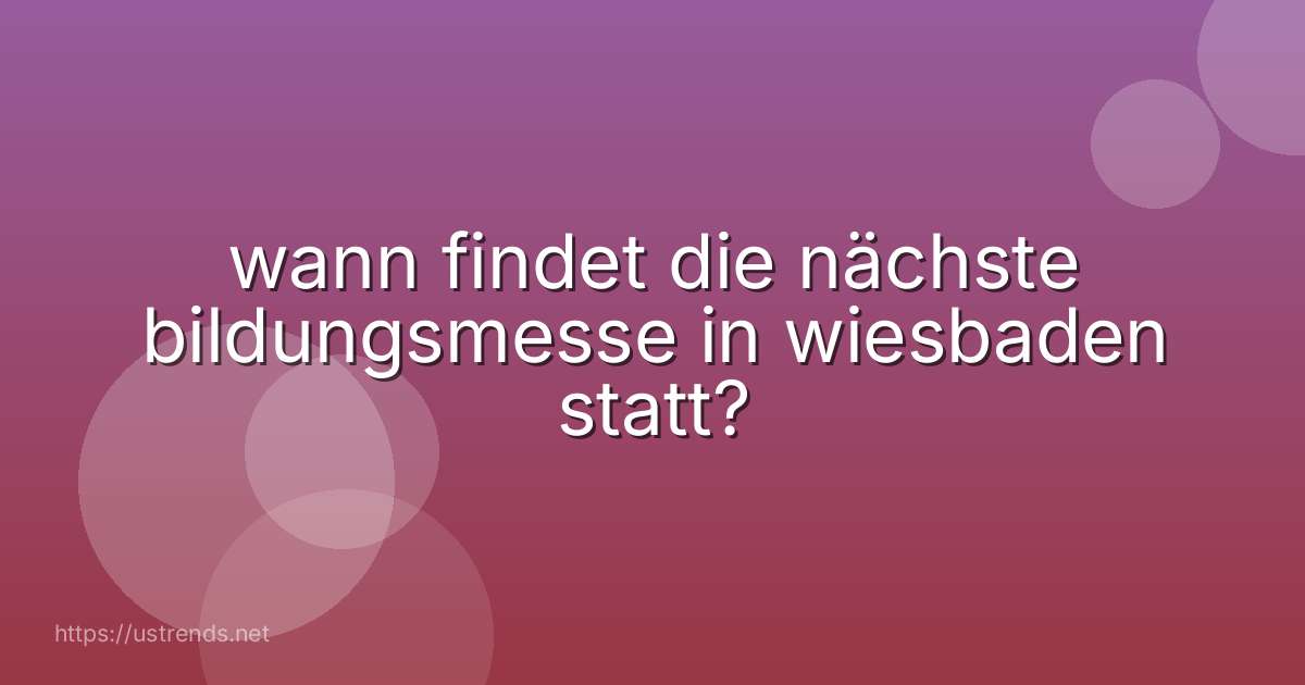 wann findet die nächste bildungsmesse in wiesbaden statt?