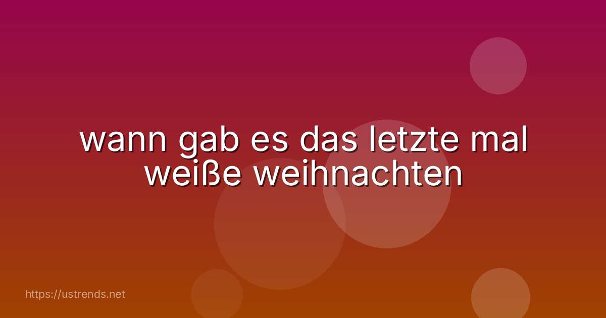 wann gab es das letzte mal weiße weihnachten