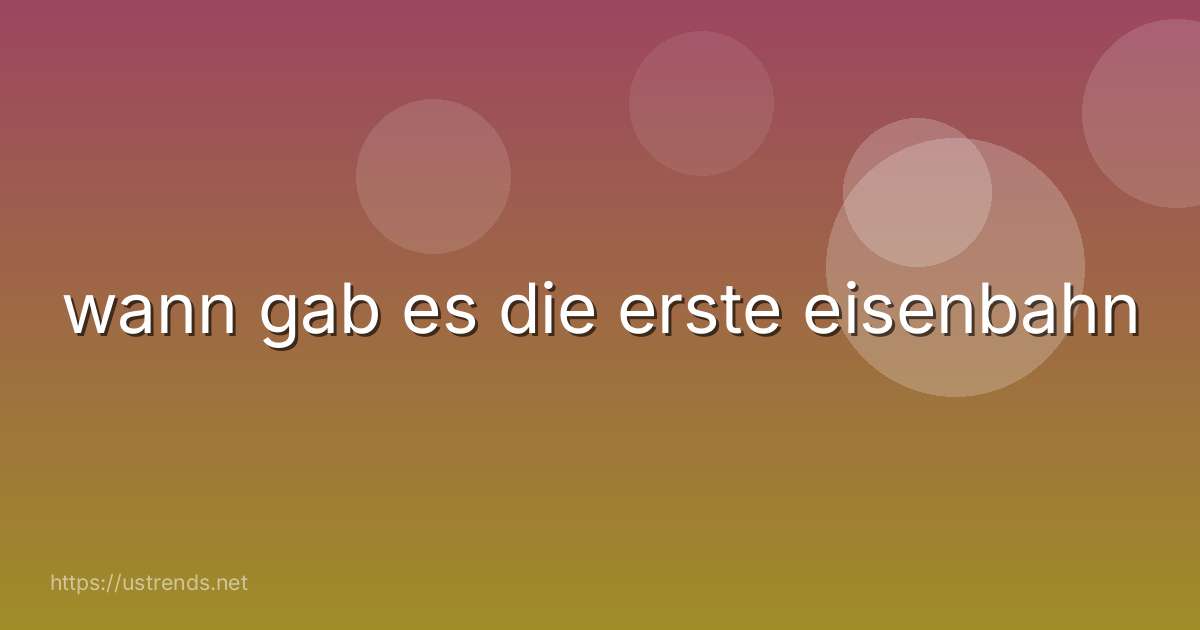 wann gab es die erste eisenbahn