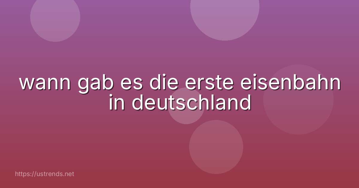 wann gab es die erste eisenbahn in deutschland
