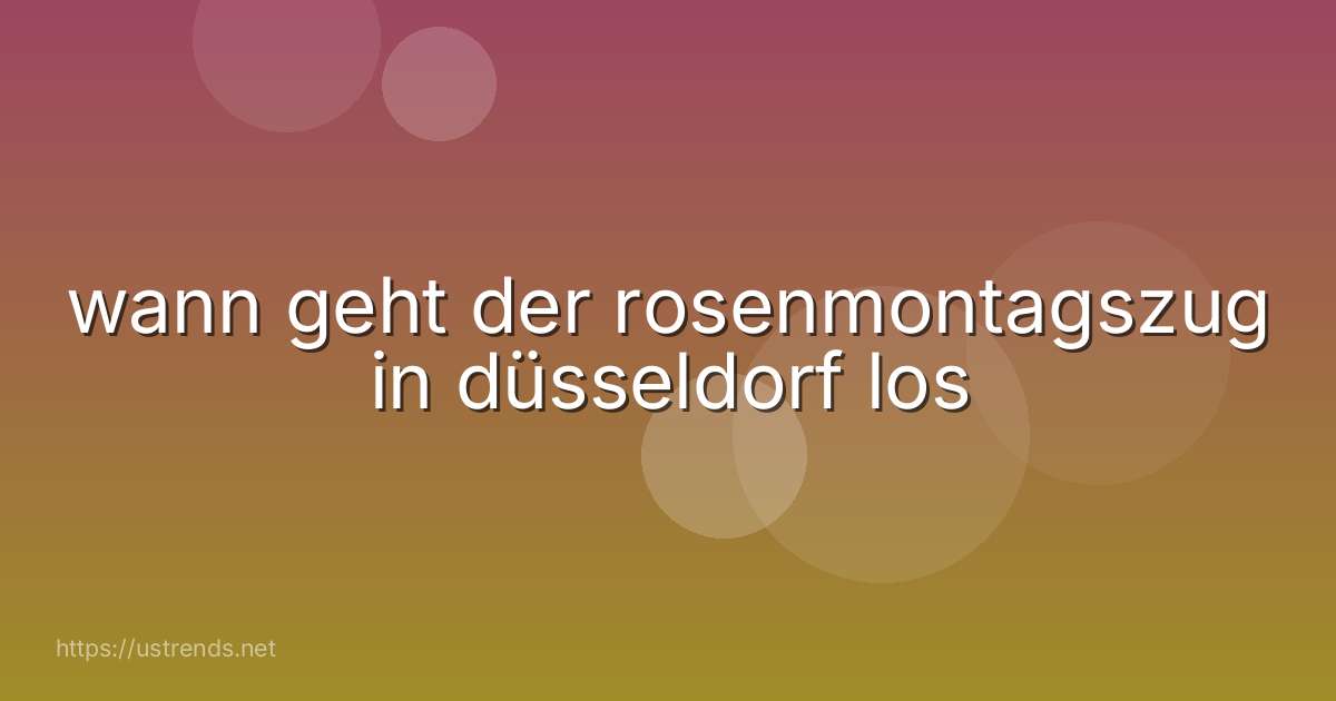wann geht der rosenmontagszug in düsseldorf los