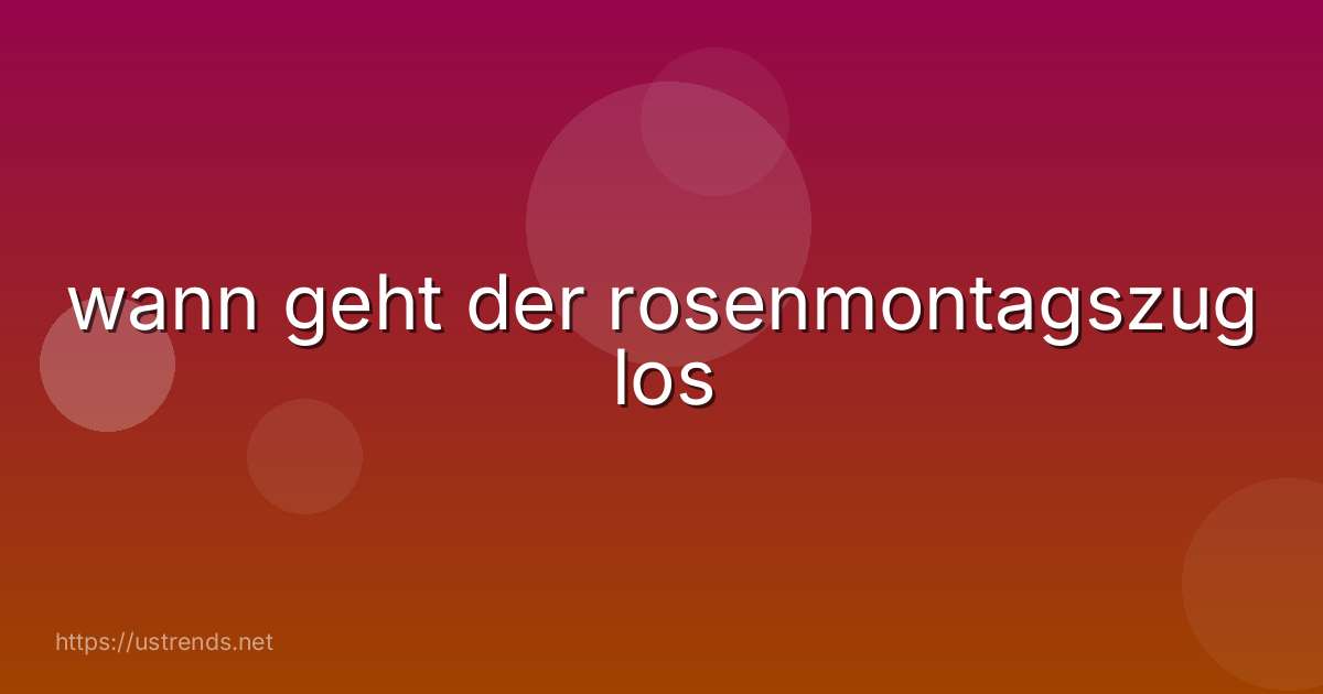 wann geht der rosenmontagszug los