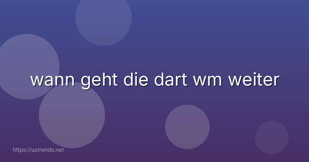 wann geht die dart wm weiter