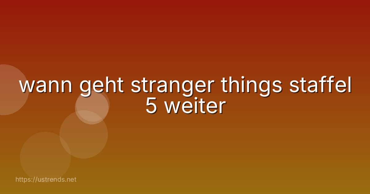 wann geht stranger things staffel 5 weiter