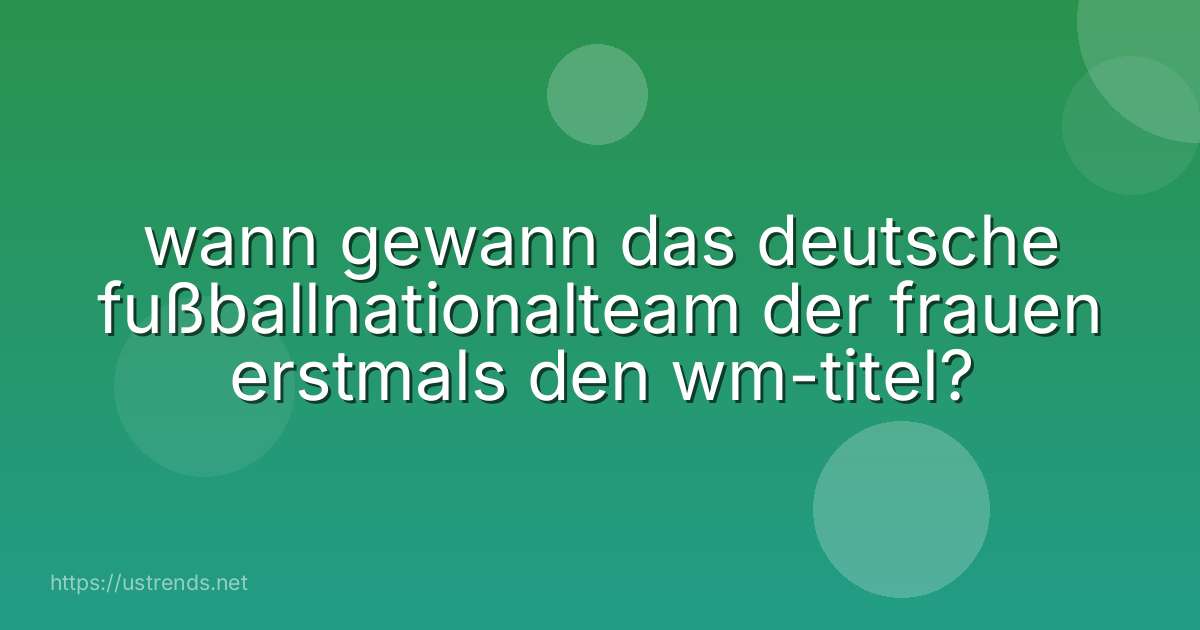 wann gewann das deutsche fußballnationalteam der frauen erstmals den wm-titel?