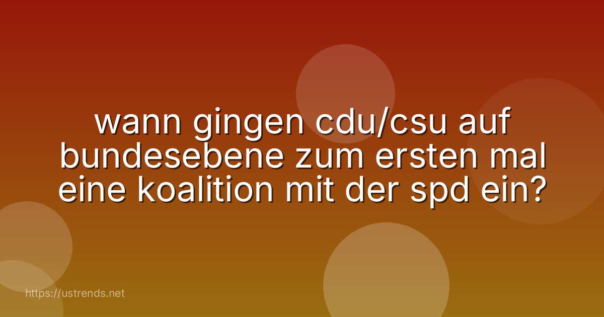 wann gingen cdu/csu auf bundesebene zum ersten mal eine koalition mit der spd ein?