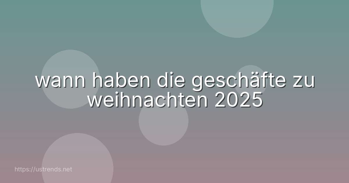 wann haben die geschäfte zu weihnachten 2025