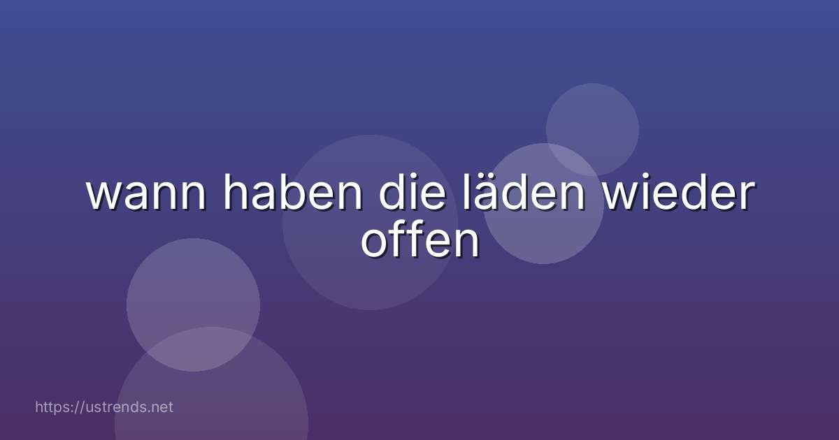 wann haben die läden wieder offen
