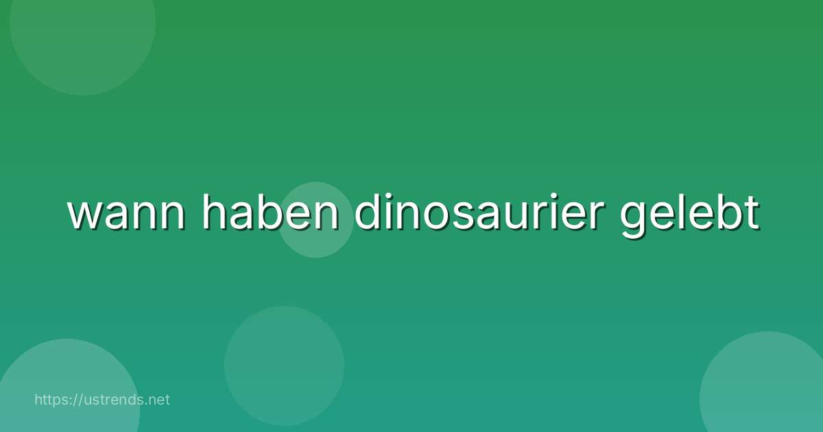 wann haben dinosaurier gelebt