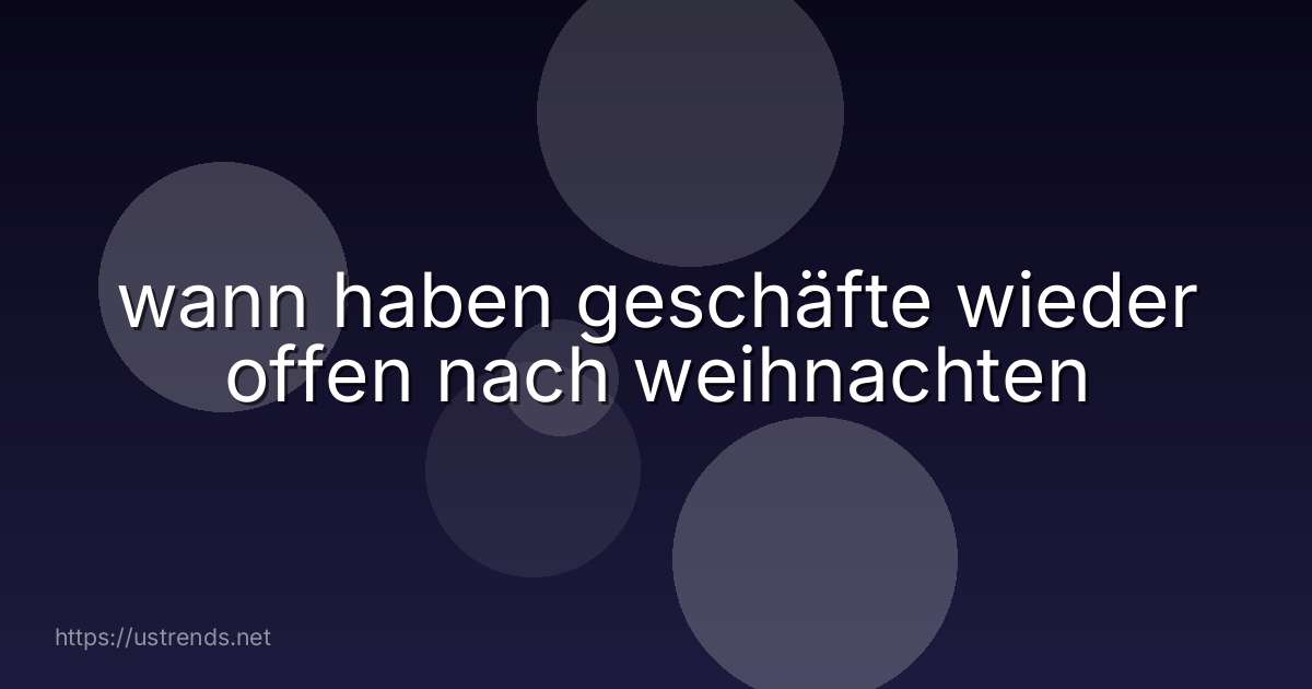 wann haben geschäfte wieder offen nach weihnachten