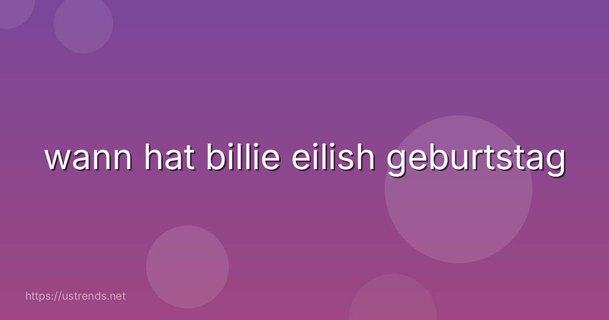 wann hat billie eilish geburtstag