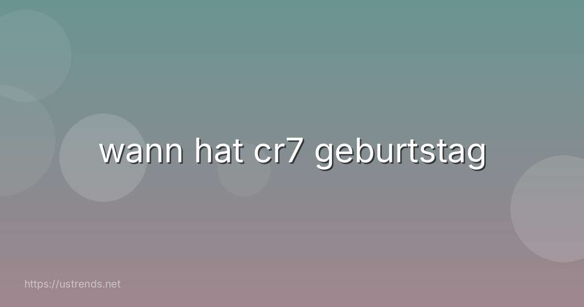 wann hat cr7 geburtstag