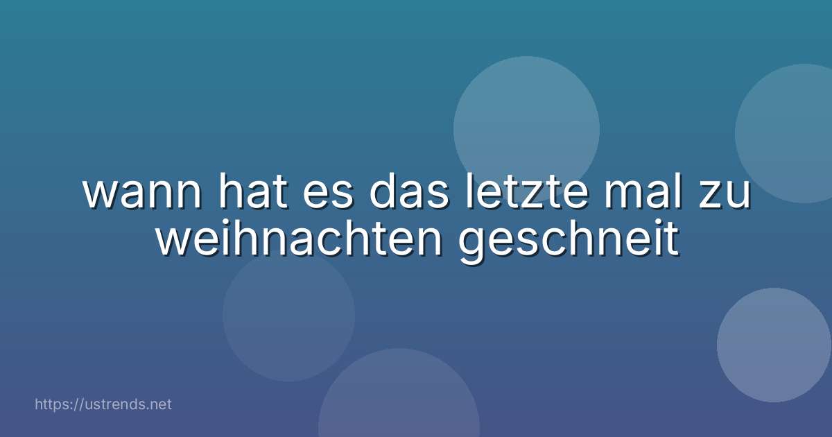 wann hat es das letzte mal zu weihnachten geschneit