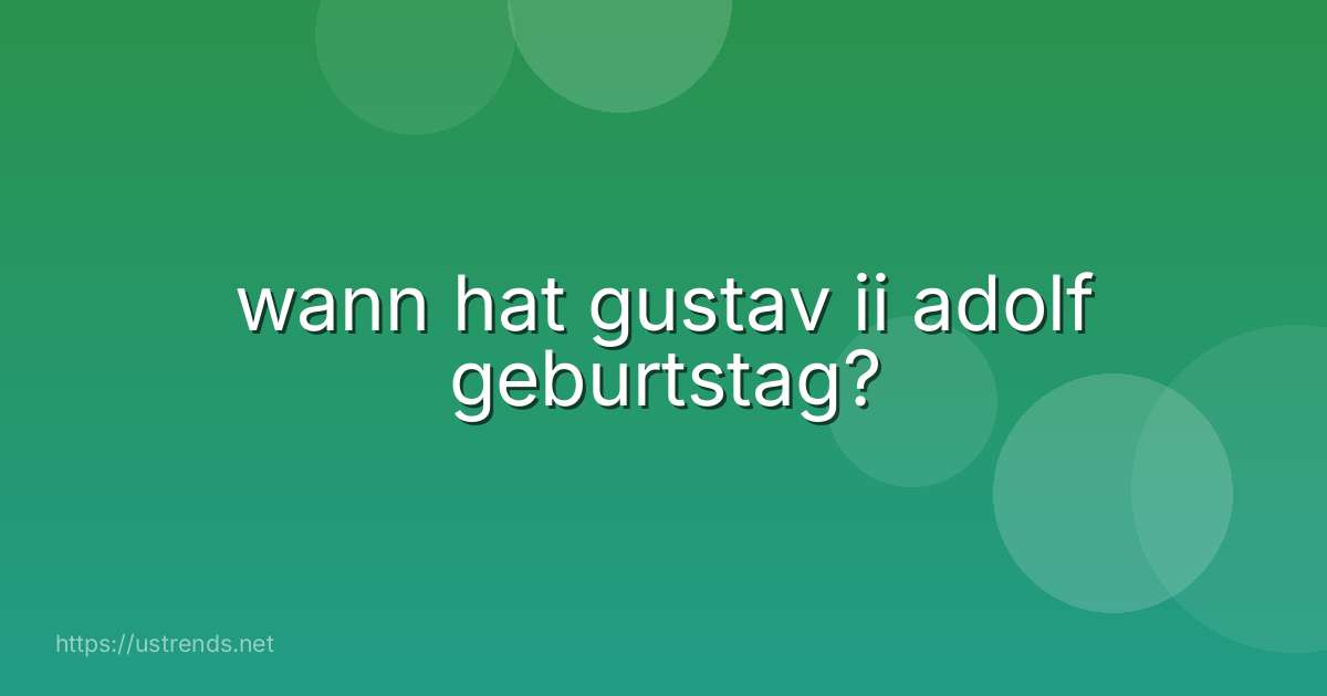 wann hat gustav ii adolf geburtstag?