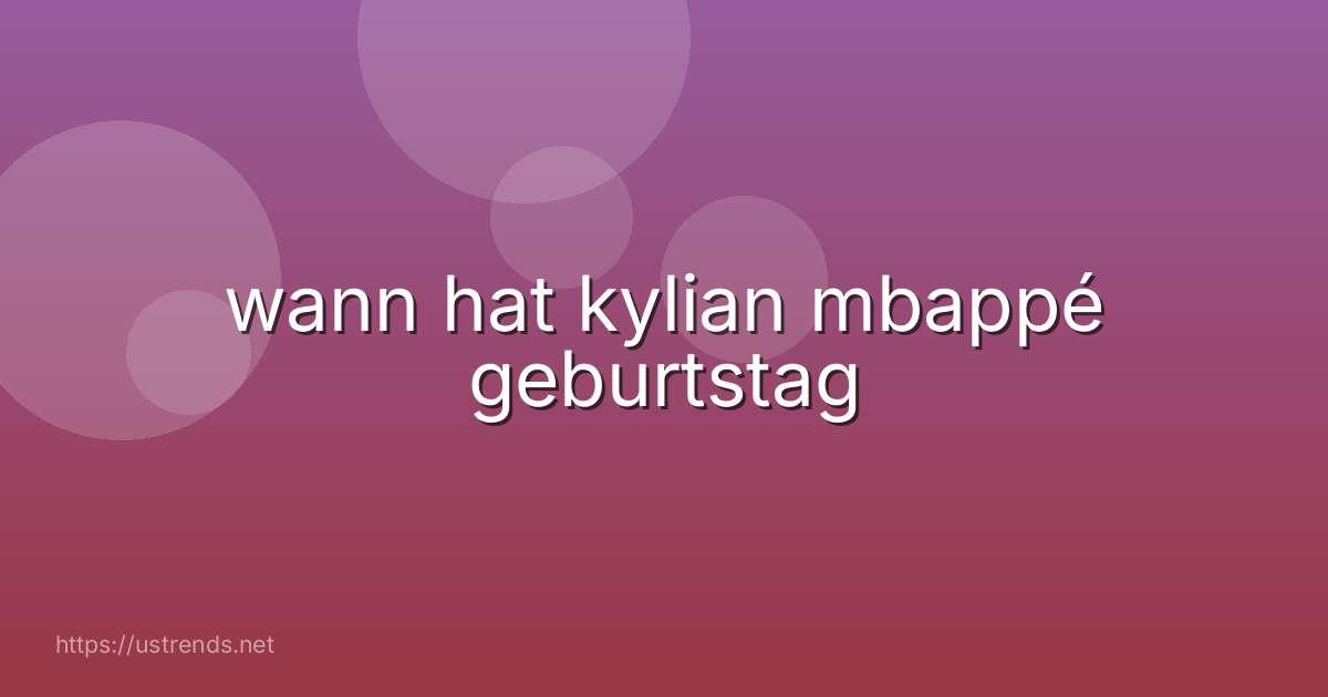 wann hat kylian mbappé geburtstag