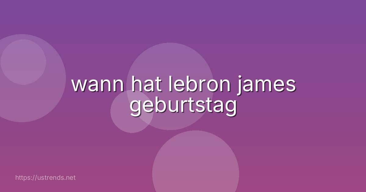 wann hat lebron james geburtstag