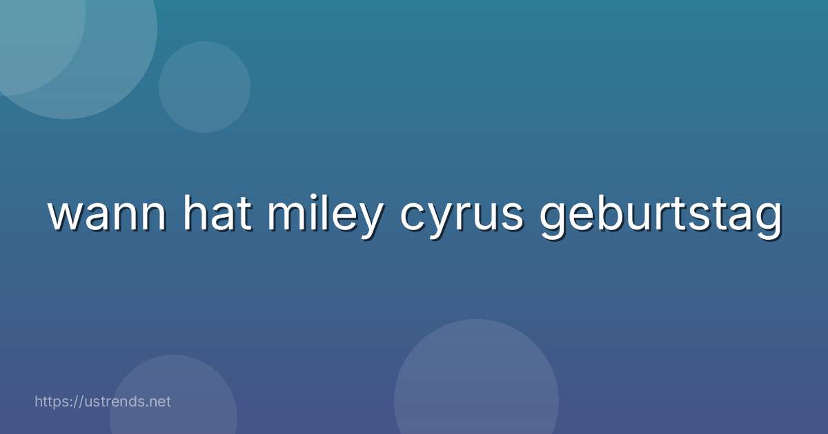 wann hat miley cyrus geburtstag