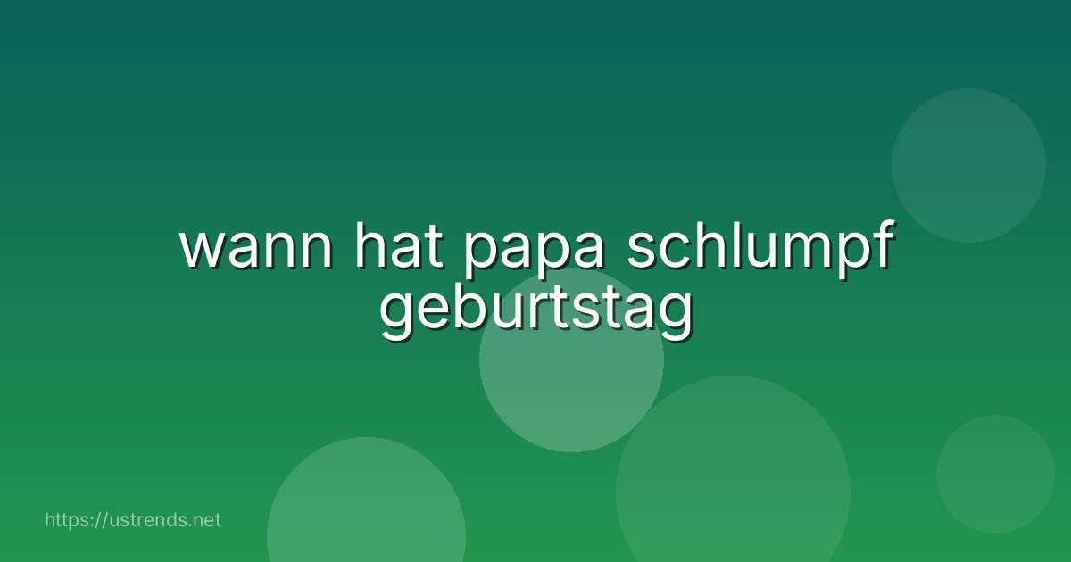 wann hat papa schlumpf geburtstag