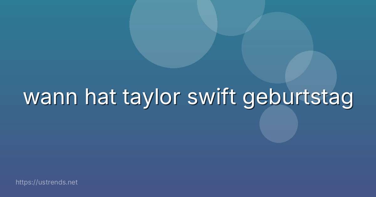 wann hat taylor swift geburtstag