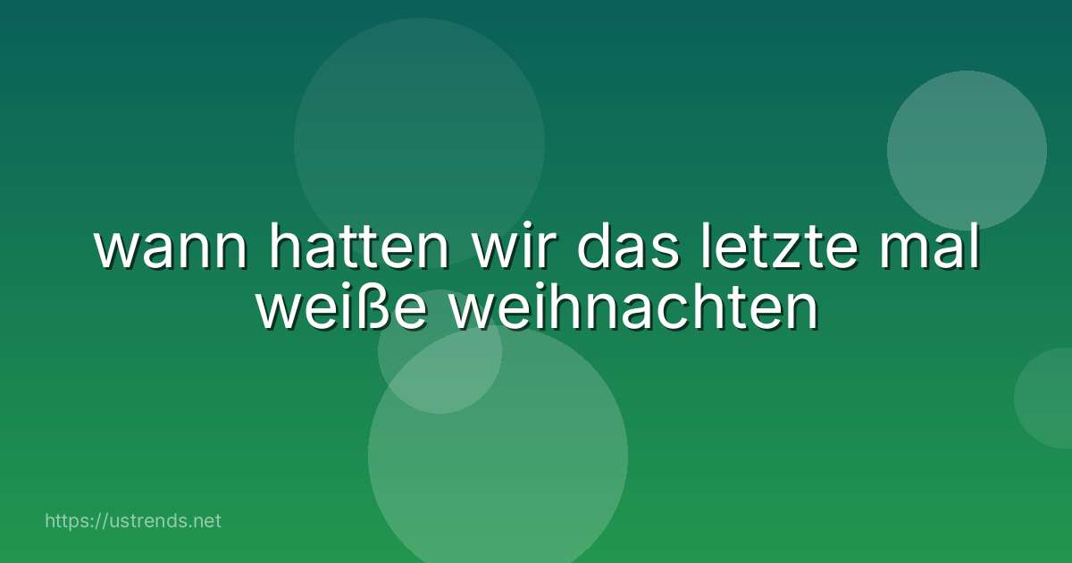 wann hatten wir das letzte mal weiße weihnachten