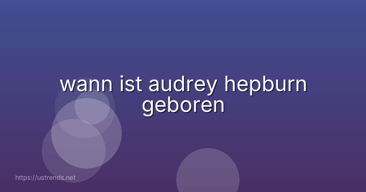 wann ist audrey hepburn geboren