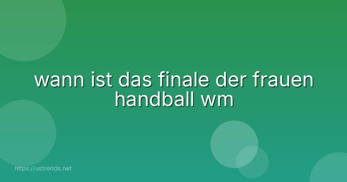 wann ist das finale der frauen handball wm