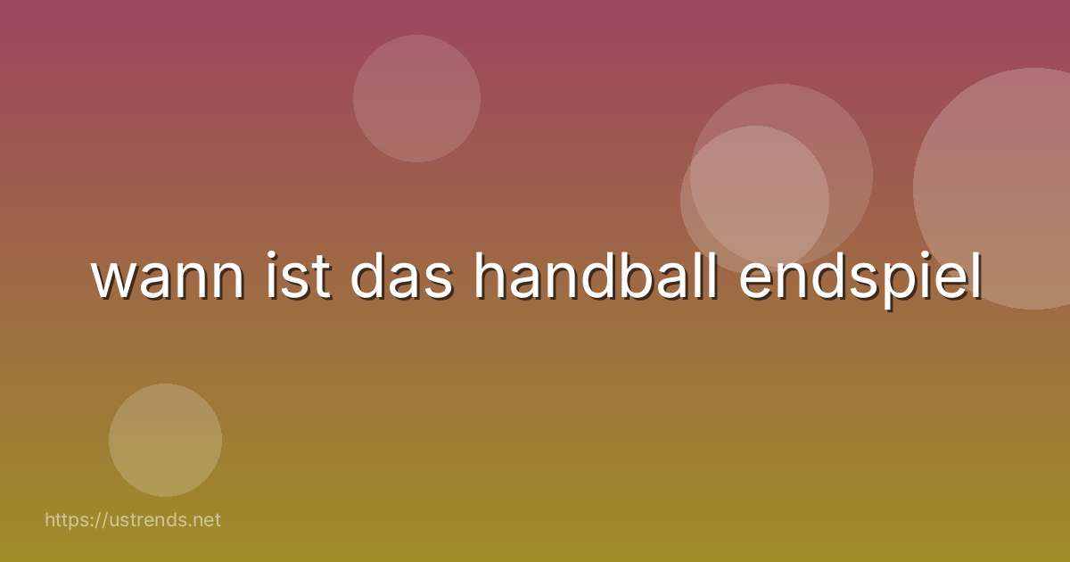 wann ist das handball endspiel