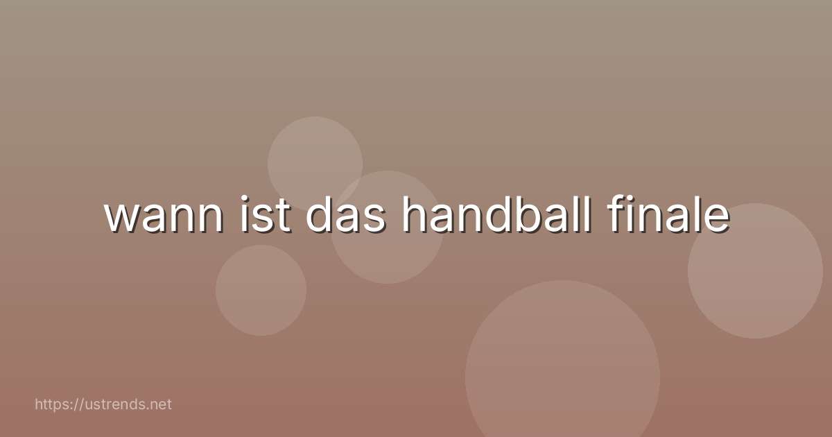 wann ist das handball finale