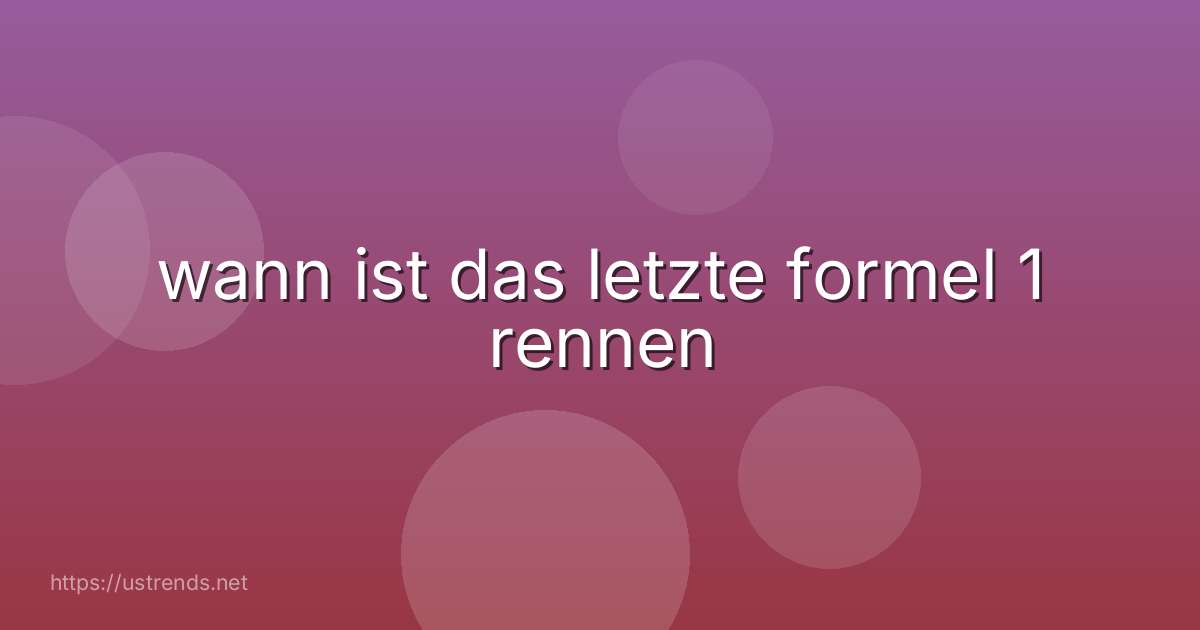 wann ist das letzte formel 1 rennen