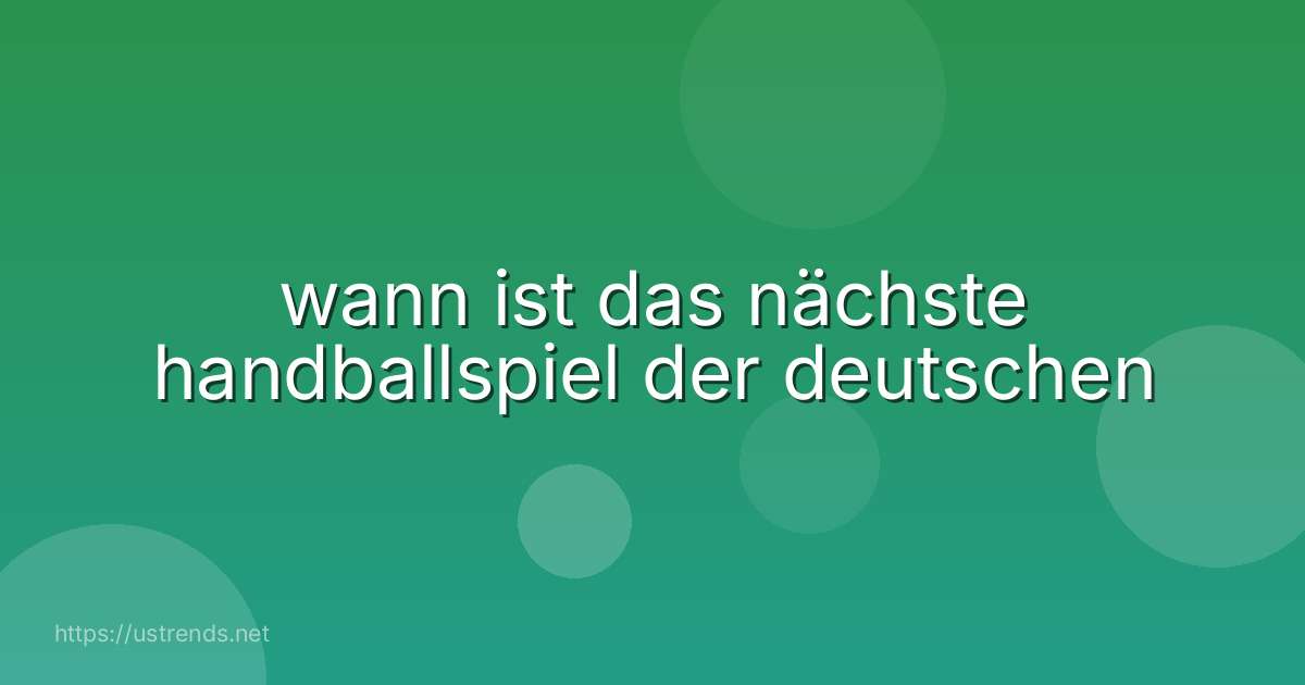 wann ist das nächste handballspiel der deutschen
