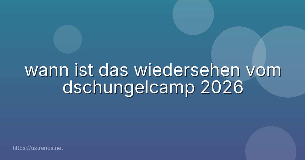 wann ist das wiedersehen vom dschungelcamp 2026