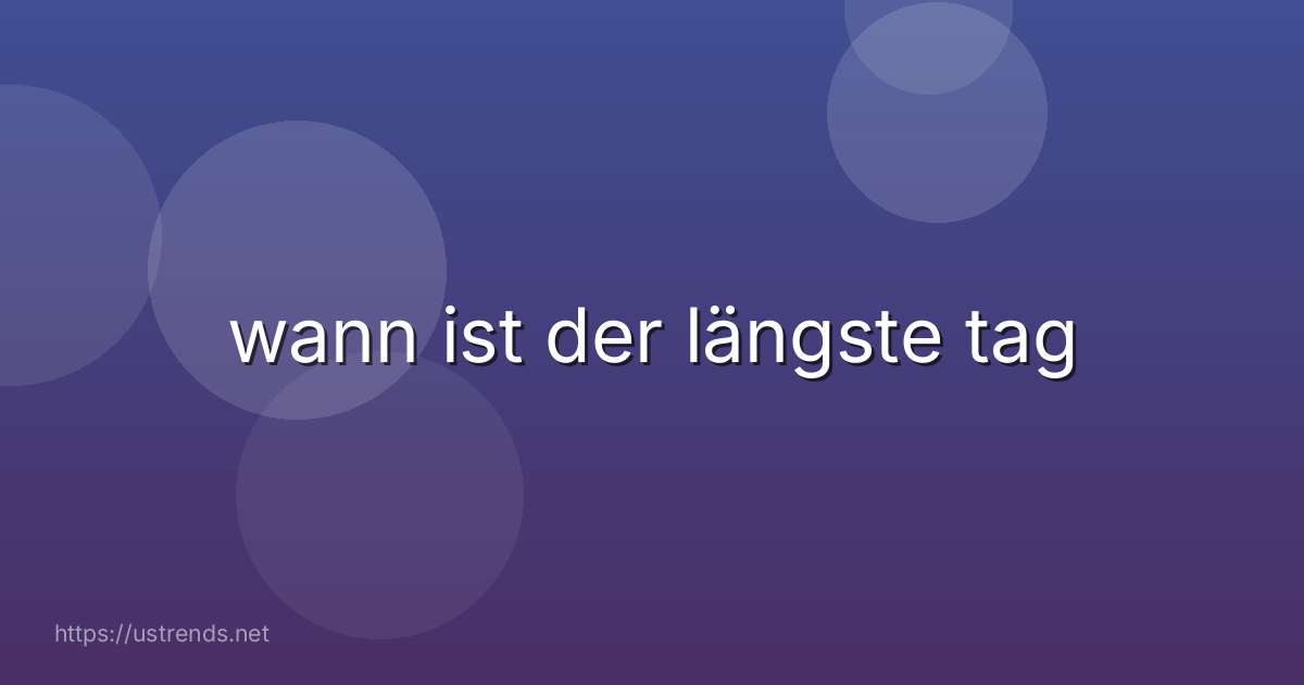 wann ist der längste tag