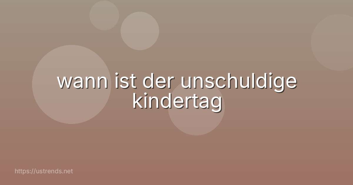 wann ist der unschuldige kindertag