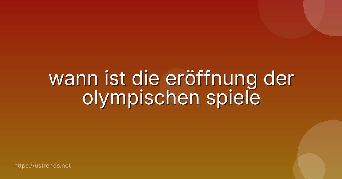 wann ist die eröffnung der olympischen spiele