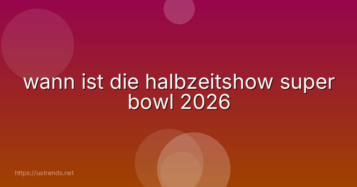 wann ist die halbzeitshow super bowl 2026